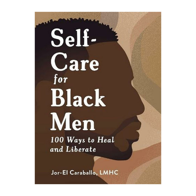 Self Care For Black Men: 100 Ways To Heal And Liberate